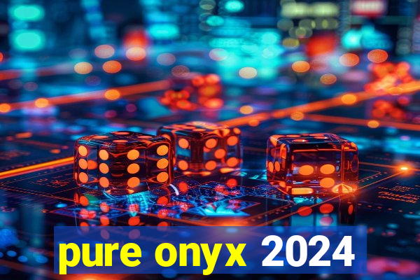 pure onyx 2024